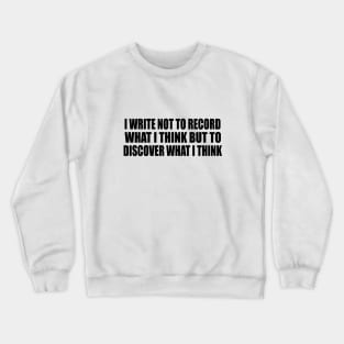 I write not to record what I think but to discover what I think Crewneck Sweatshirt